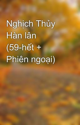 Nghịch Thủy Hàn lân (59-hết + Phiên ngoại)