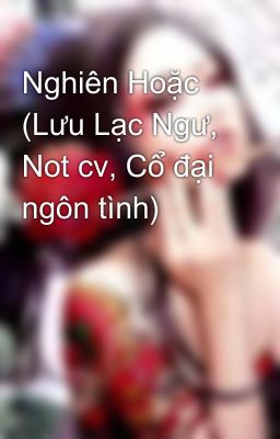 Nghiên Hoặc (Lưu Lạc Ngư, Not cv, Cổ đại ngôn tình)