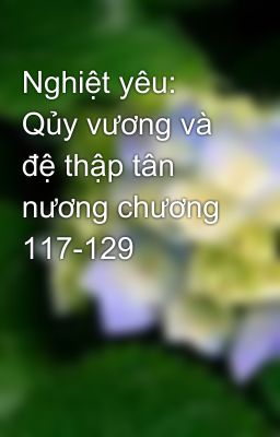 Nghiệt yêu: Qủy vương và đệ thập tân nương chương 117-129