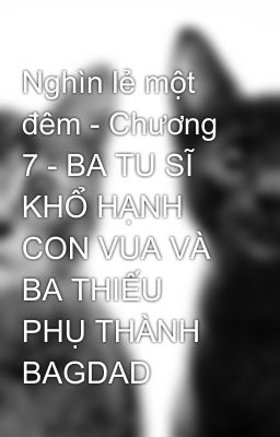 Nghìn lẻ một đêm - Chương 7 - BA TU SĨ KHỔ HẠNH CON VUA VÀ BA THIẾU PHỤ THÀNH BAGDAD