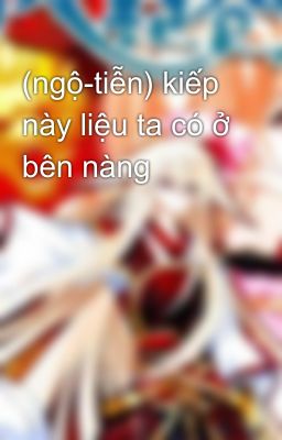 (ngộ-tiễn) kiếp này liệu ta có ở bên nàng