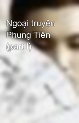 Ngoại truyện Phụng Tiên (part I)