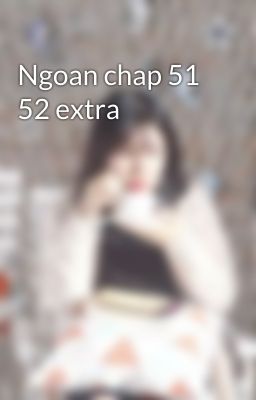 Ngoan chap 51 52 extra