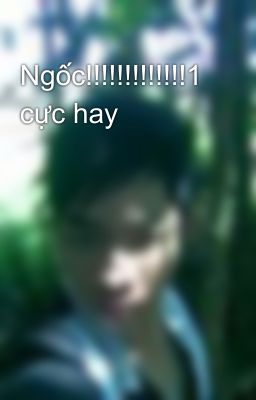 Ngốc!!!!!!!!!!!!!1 cực hay