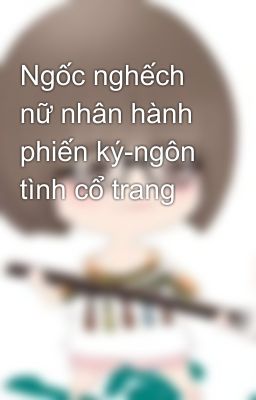 Ngốc nghếch nữ nhân hành phiến ký-ngôn tình cổ trang