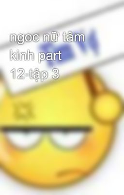 ngoc nữ tâm kinh part 12-tập 3