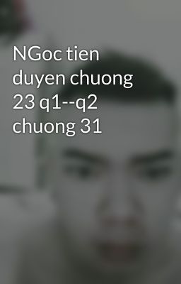 NGoc tien duyen chuong 23 q1--q2 chuong 31