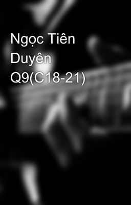 Ngọc Tiên Duyên Q9(C18-21)