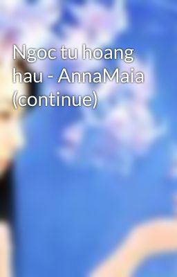 Ngoc tu hoang hau - AnnaMaia (continue)