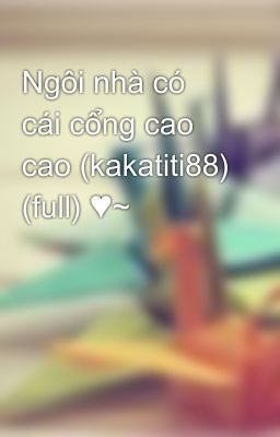 Ngôi nhà có cái cổng cao cao (kakatiti88) (full) ♥~