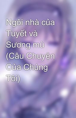 Ngôi nhà của Tuyết và Sương mù (Câu Chuyện Của Chúng Tôi)