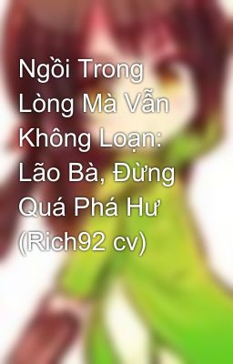 Ngồi Trong Lòng Mà Vẫn Không Loạn: Lão Bà, Đừng Quá Phá Hư (Rich92 cv)