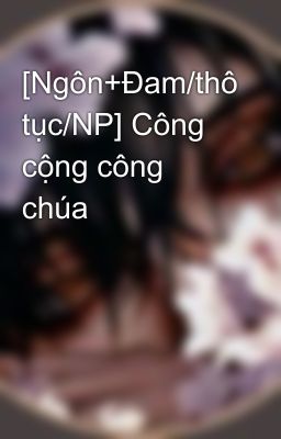 [Ngôn+Đam/thô tục/NP] Công cộng công chúa