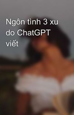 Ngôn tình 3 xu do ChatGPT viết