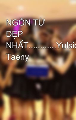 NGÔN TỪ ĐẸP NHẤT............Yulsic, Taeny