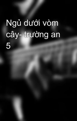 Ngủ dưới vòm cây- trường an 5