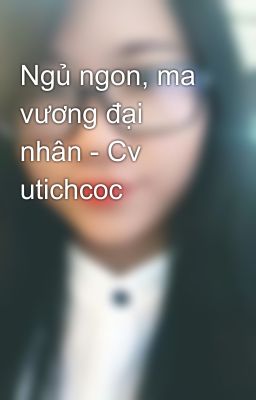 Ngủ ngon, ma vương đại nhân - Cv utichcoc