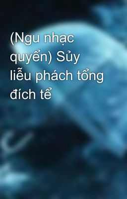 (Ngu nhạc quyển) Sủy liễu phách tổng đích tể