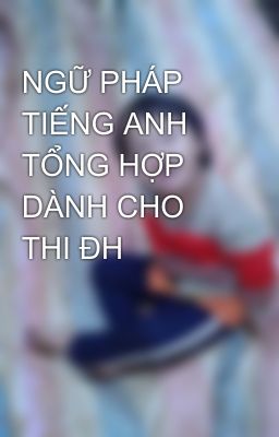 NGỮ PHÁP TIẾNG ANH TỔNG HỢP DÀNH CHO THI ĐH