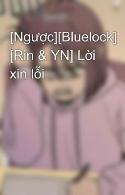 [Ngược][Bluelock] [Rin & YN] Lời xin lỗi