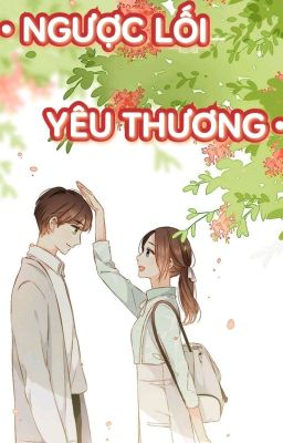 • NGƯỢC LỐI YÊU THƯƠNG •