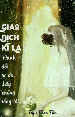 [Ngược nhẹ, Sủng, HE ] Giao Dịch Kì Lạ: Đánh Đổi Tự Do. Lấy Chồng Tổng Tài.