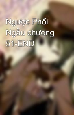 Ngược Phối Ngẫu chương 51-END