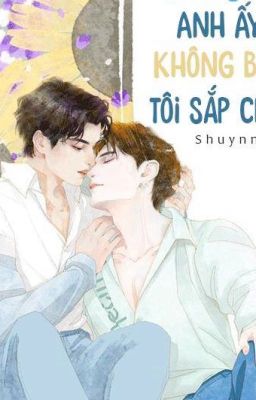 [Ngược văn] [SE] Anh Ấy Không Biết Tôi Sắp Chết.