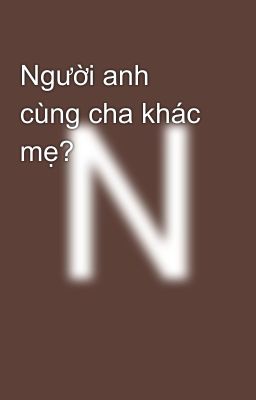 Người anh cùng cha khác mẹ?