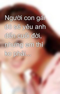 Người con gái đó sẽ yêu anh đến cuối đời, nhưng em thì ko phải...