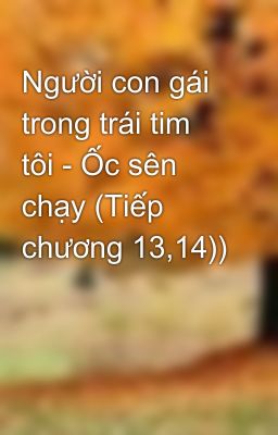 Người con gái trong trái tim tôi - Ốc sên chạy (Tiếp chương 13,14))