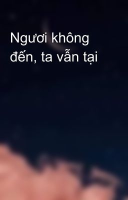 Ngươi không đến, ta vẫn tại