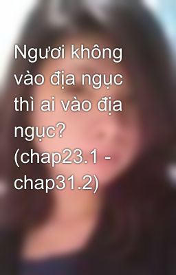 Ngươi không vào địa ngục thì ai vào địa ngục? (chap23.1 - chap31.2)