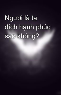 Ngươi là ta đích hạnh phúc sao không?