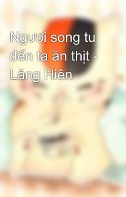 Ngươi song tu đến ta ăn thịt - Lăng Hiên