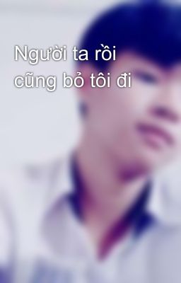 Người ta rồi cũng bỏ tôi đi  