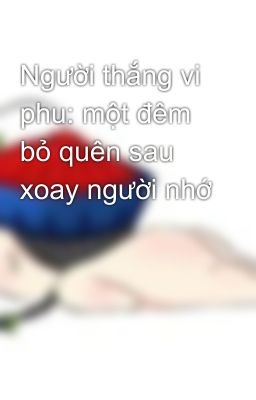 Người thắng vi phu: một đêm bỏ quên sau xoay người nhớ