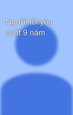 Người tôi yêu suốt 9 năm