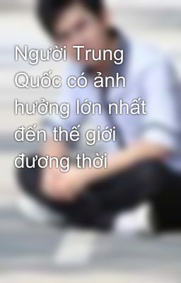 Người Trung Quốc có ảnh hưởng lớn nhất đến thế giới đương thời