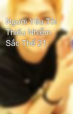 Người Yêu Tôi Thiếu Nhiễm Sắc Thể 21