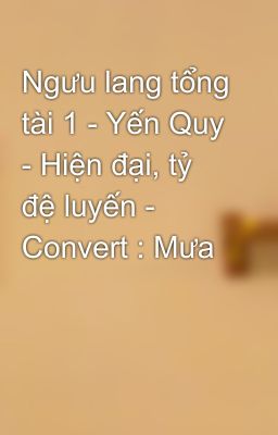 Ngưu lang tổng tài 1 - Yến Quy - Hiện đại, tỷ đệ luyến - Convert : Mưa