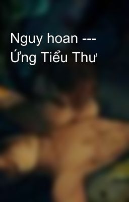 Nguy hoan --- Ứng Tiểu Thư