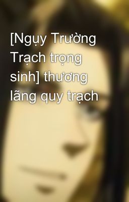 [Ngụy Trường Trạch trọng sinh] thương lãng quy trạch