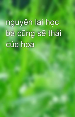 nguyên lai học bá cũng sẽ thải cúc hoa