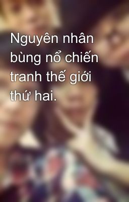 Nguyên nhân bùng nổ chiến tranh thế giới thứ hai.