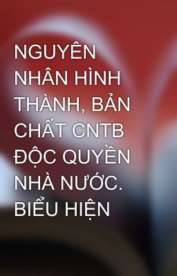 NGUYÊN NHÂN HÌNH THÀNH, BẢN CHẤT CNTB ĐỘC QUYỀN NHÀ NƯỚC. BIỂU HIỆN