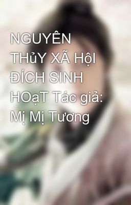 NGUYÊN THủY XÃ HộI ĐÍCH SINH HOạT Tác giả: Mị Mị Tương