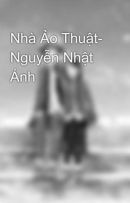 Nhà Ảo Thuật- Nguyễn Nhật Ánh