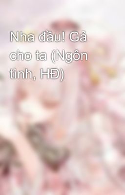 Nha đầu! Gả cho ta (Ngôn tình, HĐ)