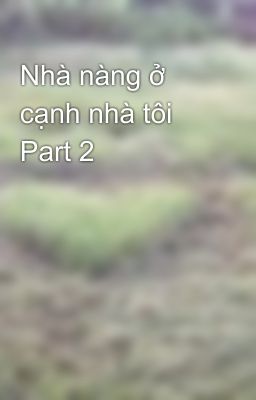 Nhà nàng ở cạnh nhà tôi Part 2